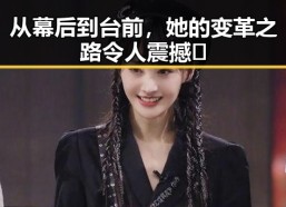 从幕后到台前，她的变革之路令人震撼🌟