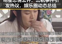 明星恋情公开，出轨事件引发热议，娱乐圈动态总结