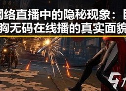 网络直播中的隐秘现象：巨胸无码在线播的真实面貌