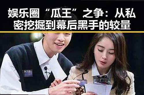 娱乐圈“瓜王”之争：从私密挖掘到幕后黑手的较量