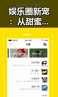 娱乐圈新宠：从甜蜜到动荡的明星关系揭秘