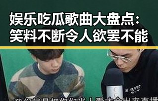 娱乐吃瓜歌曲大盘点：笑料不断令人欲罢不能