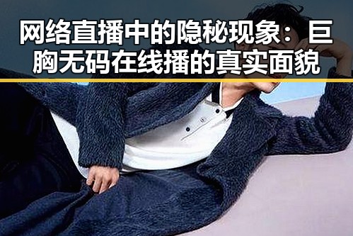 网络直播中的隐秘现象:巨胸无码在线播的真实面貌