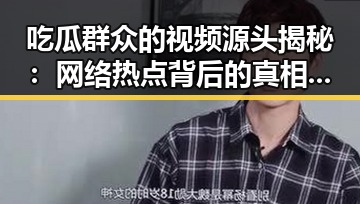 吃瓜群众的视频源头揭秘:网络热点背后的真相全解析