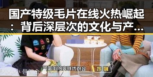 国产特级毛片在线火热崛起：背后深层次的文化与产业变革