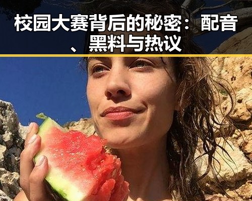 校园大赛背后的秘密：配音、黑料与热议