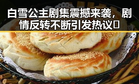 白雪公主剧集震撼来袭，剧情反转不断引发热议✨