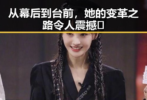 从幕后到台前，她的变革之路令人震撼🌟