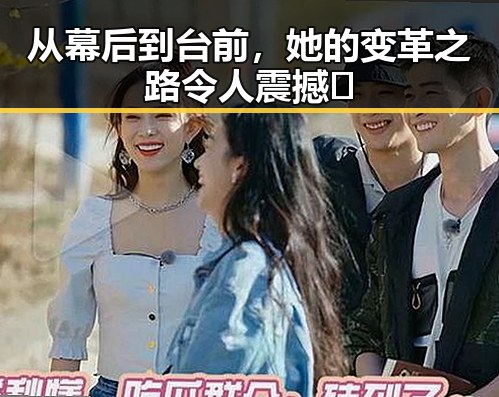 从幕后到台前，她的变革之路令人震撼🌟