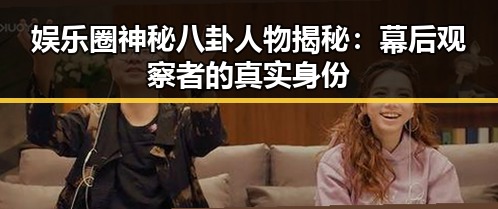 娱乐圈神秘八卦人物揭秘：幕后观察者的真实身份