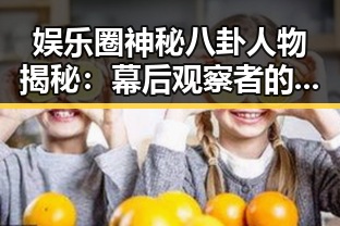 娱乐圈神秘八卦人物揭秘：幕后观察者的真实身份