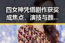 四女神凭借剧作获奖成焦点,演技与颜值兼备现状稳定