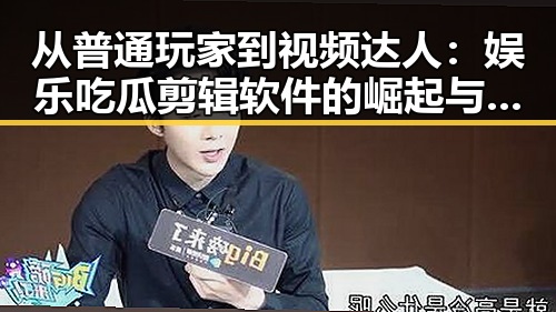 从普通玩家到视频达人：娱乐吃瓜剪辑软件的崛起与变革