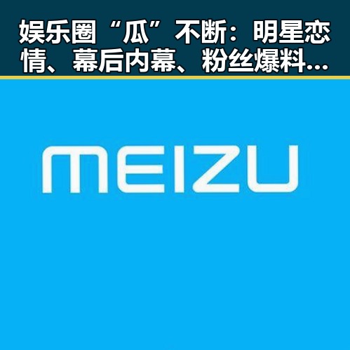 娱乐圈“瓜”不断:明星恋情、幕后内幕、粉丝爆料引发热议