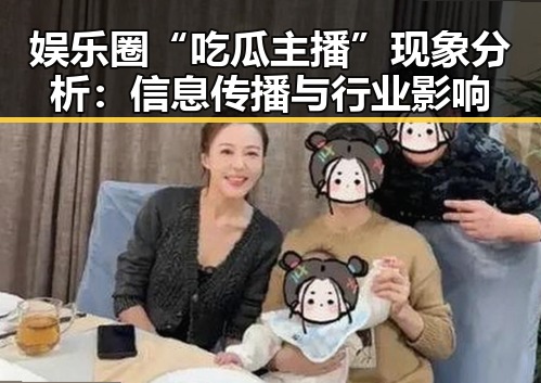 娱乐圈“吃瓜主播”现象分析：信息传播与行业影响