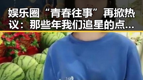 娱乐圈“青春往事”再掀热议:那些年我们追星的点滴还在吗?🤔